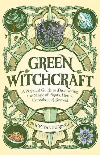 Green Witchcraft: A Practical Guide to Discovering the Magic of Plants, Herbs, Crystals, and Beyond - Paperback