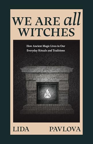 We Are All Witches: How Ancient Magic Lives in Our Everyday Rituals and Traditions (Witchcraft in Everyday Life, Modern Witchcraft) - Paperback