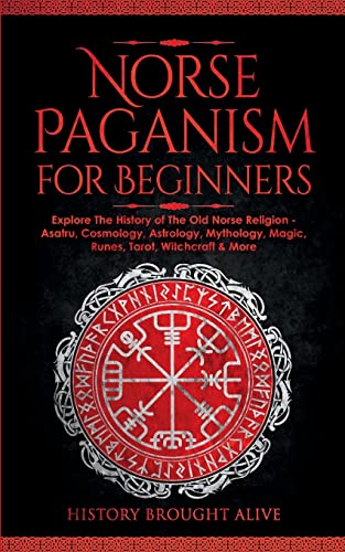 Norse Paganism for Beginners: Explore The History of The Old Norse Religion - Asatru, Cosmology, Astrology, Mythology, Magic, Runes, Tarot, Witchcraft - Paperback