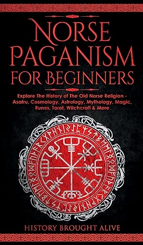 Norse Paganism for Beginners: Explore The History of The Old Norse Religion - Asatru, Cosmology, Astrology, Mythology, Magic, Runes, Tarot, Witchcraft - Hardcover
